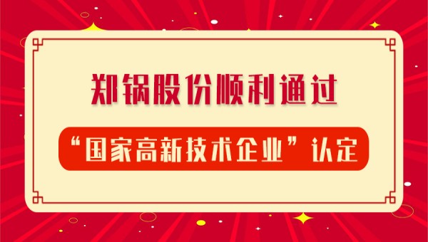 賀報(bào)！鄭鍋股份再次順利通過(guò)“國(guó)家高新技術(shù)企業(yè)”認(rèn)定