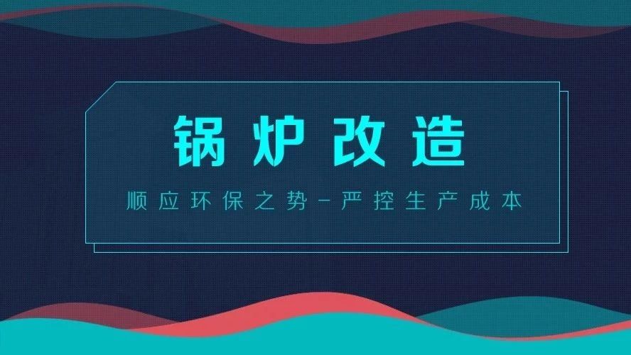 鍋爐改造——順應(yīng)環(huán)保之勢，嚴(yán)控生產(chǎn)成本